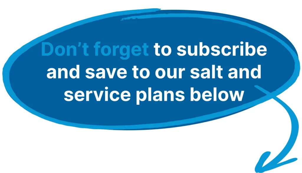 Don't forget to subscribe and save to our salt and service plans below
