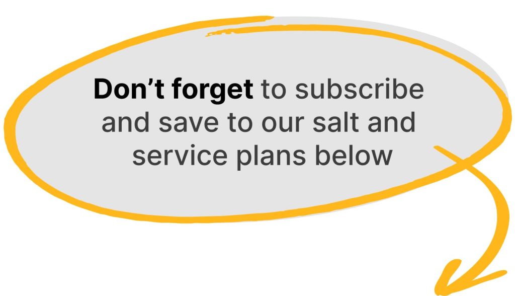 Don't forget to subscribe and save to our salt and service plans below